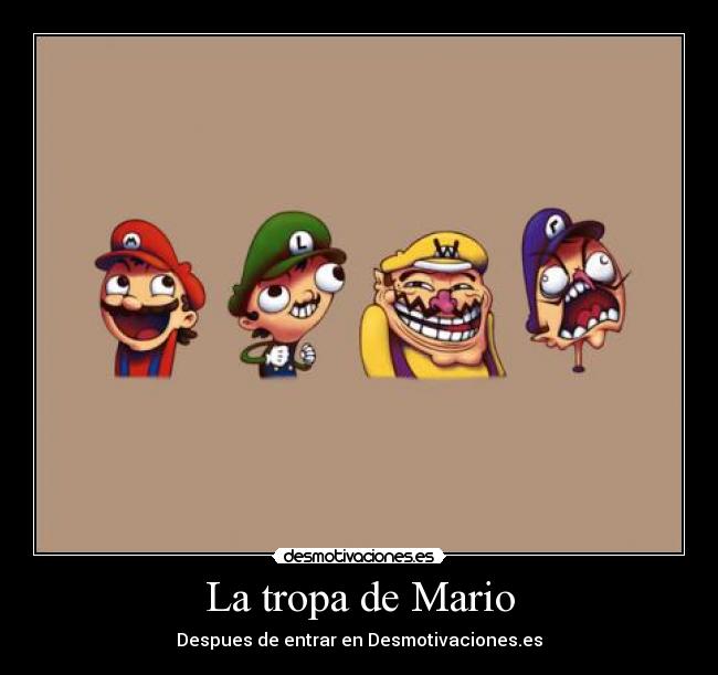 La tropa de Mario - Despues de entrar en Desmotivaciones.es