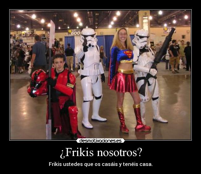 ¿Frikis nosotros? -