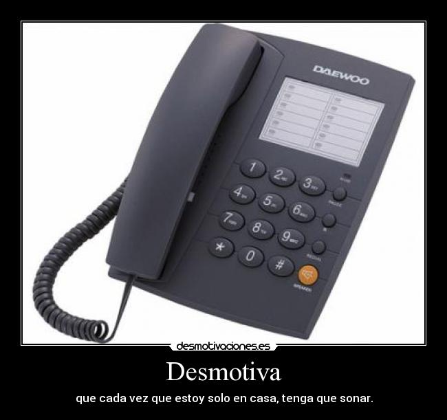 Desmotiva - que cada vez que estoy solo en casa, tenga que sonar.