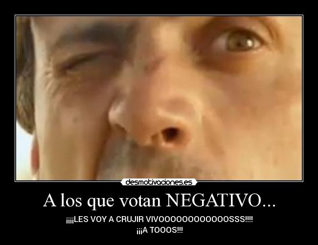 A los que votan NEGATIVO... - 