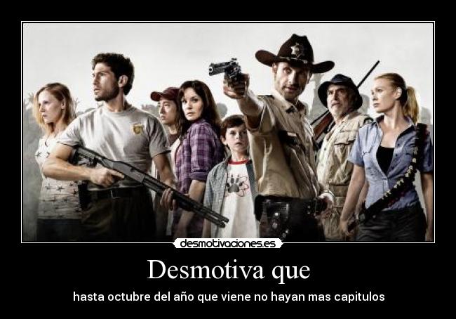 Desmotiva que - hasta octubre del año que viene no hayan mas capitulos