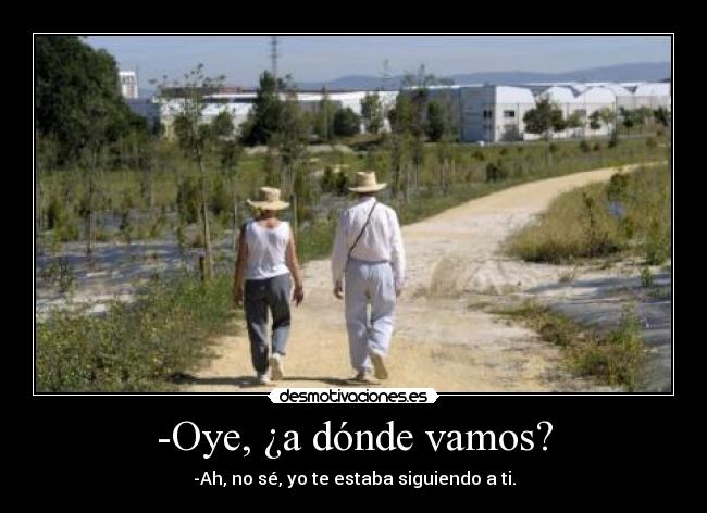 -Oye, ¿a dónde vamos? -