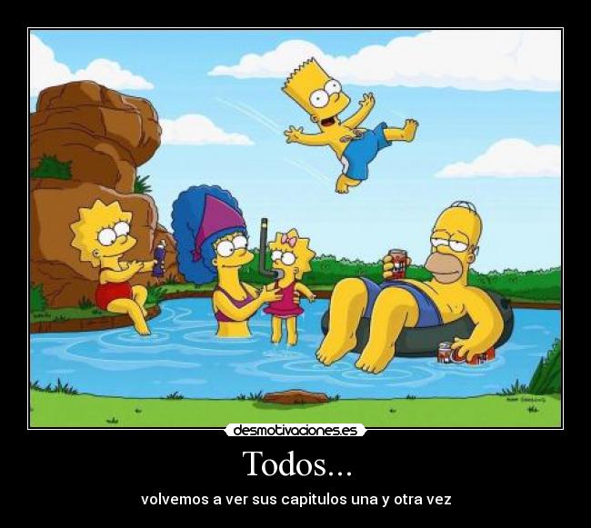 Todos... - volvemos a ver sus capitulos una y otra vez