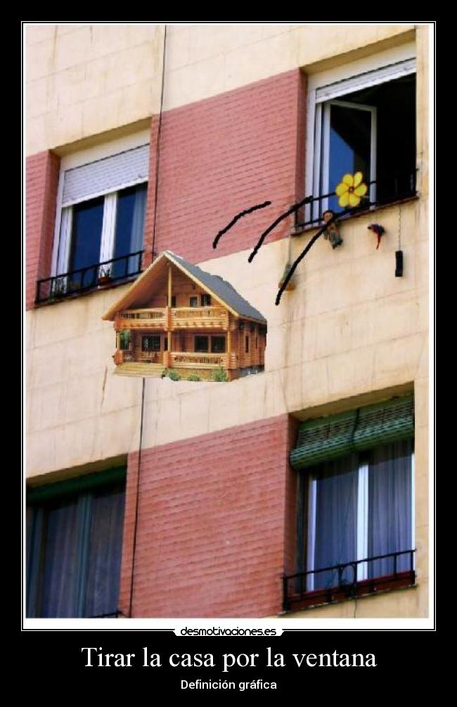 Tirar la casa por la ventana -