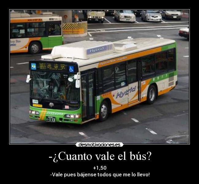 -¿Cuanto vale el bús? - +1,50
-Vale pues bájense todos que me lo llevo!
