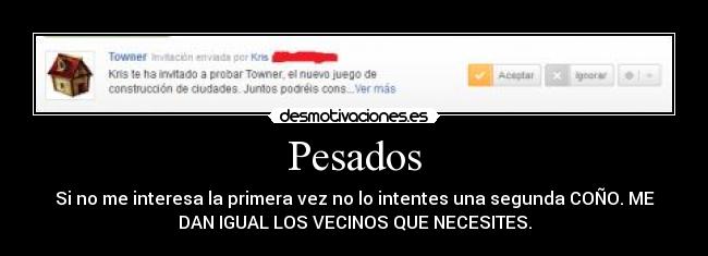 Pesados - Si no me interesa la primera vez no lo intentes una segunda COÑO. ME
DAN IGUAL LOS VECINOS QUE NECESITES.