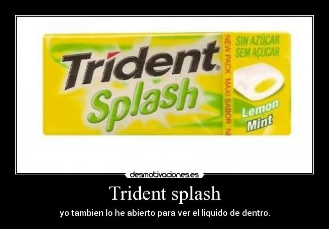 Trident splash - yo tambien lo he abierto para ver el liquido de dentro.