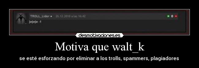 carteles motiva que walt_k este esforzando por eliminar los trolls spammers plagiadores desmotivaciones