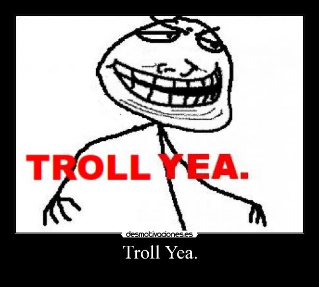 Troll Yea. -