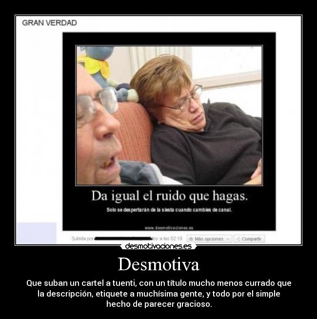 Desmotiva - Que suban un cartel a tuenti, con un título mucho menos currado que
la descripción, etiquete a muchísima gente, y todo por el simple
hecho de parecer gracioso.