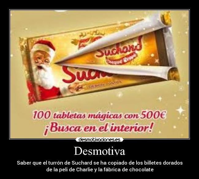 Desmotiva - Saber que el turrón de Suchard se ha copiado de los billetes dorados
de la peli de Charlie y la fábrica de chocolate