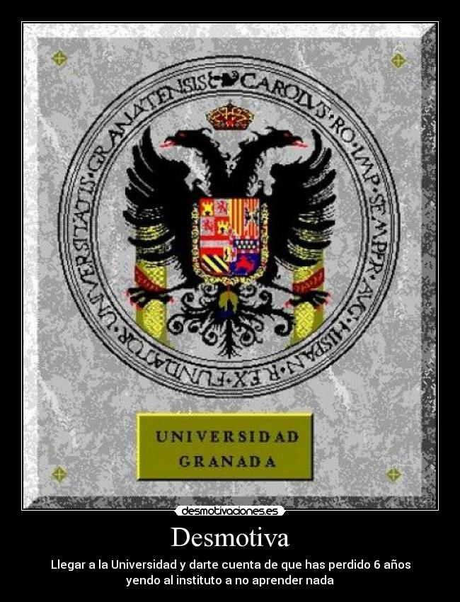 Desmotiva - Llegar a la Universidad y darte cuenta de que has perdido 6 años
yendo al instituto a no aprender nada