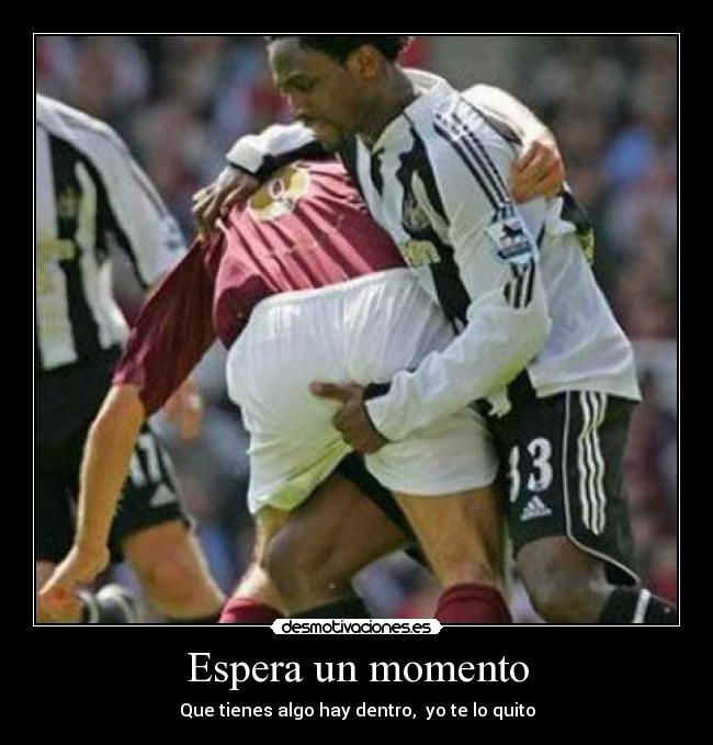 Espera un momento - Que tienes algo hay dentro, yo te lo quito