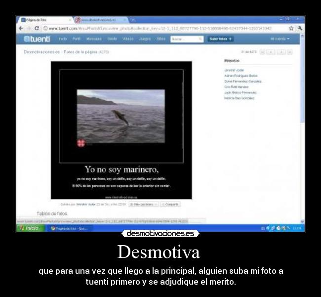 Desmotiva - que para una vez que llego a la principal, alguien suba mi foto a
tuenti primero y se adjudique el merito.