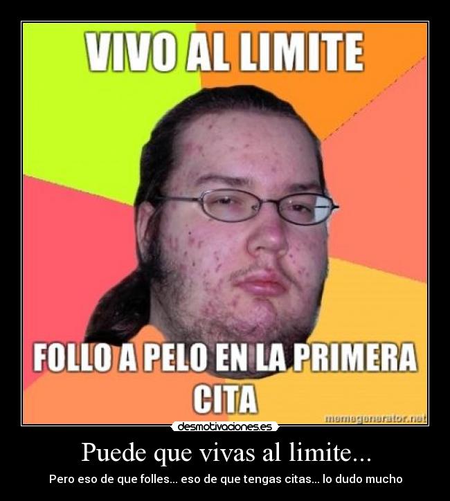 Puede que vivas al limite... -