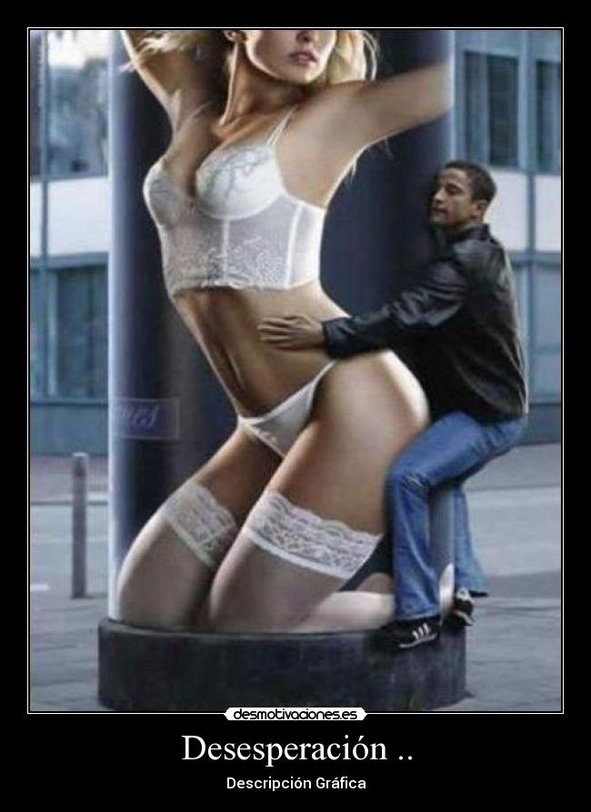 Desesperación .. - Descripción Gráfica