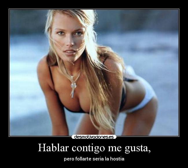 Hablar contigo me gusta, - pero follarte seria la hostia