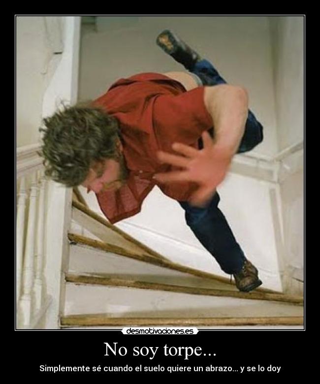 No soy torpe... - Simplemente sé cuando el suelo quiere un abrazo... y se lo doy