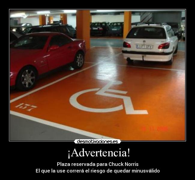 ¡Advertencia! - Plaza reservada para Chuck Norris
El que la use correrá el riesgo de quedar minusválido