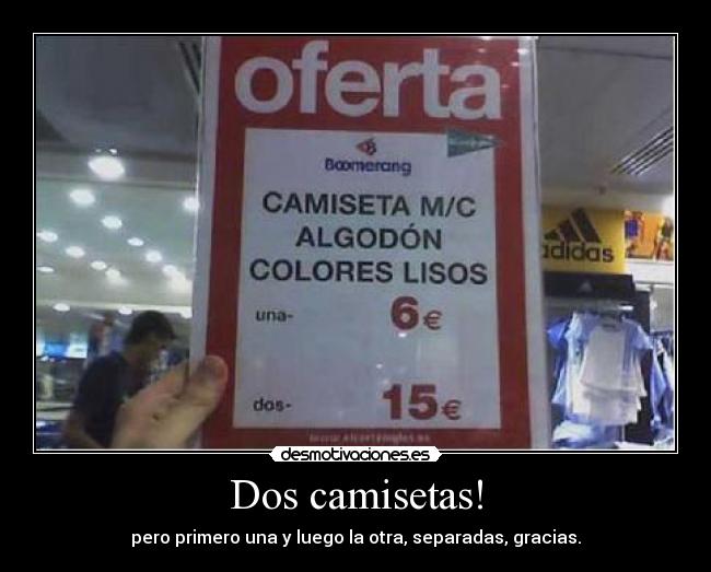 Dos camisetas! - pero primero una y luego la otra, separadas, gracias.