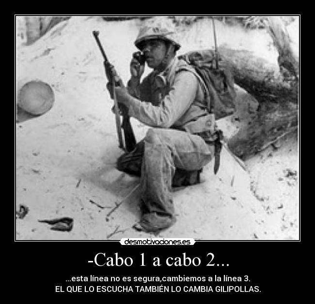 -Cabo 1 a cabo 2... - ...esta línea no es segura,cambiemos a la línea 3.
EL QUE LO ESCUCHA TAMBIÉN LO CAMBIA GILIPOLLAS.