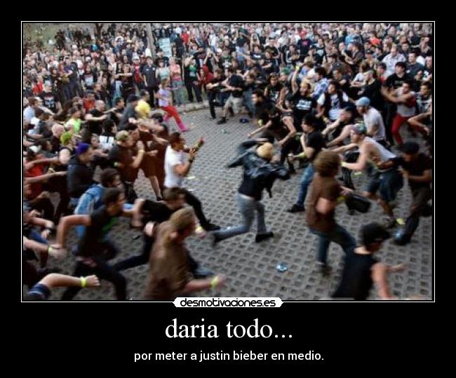 daria todo... - por meter a justin bieber en medio.