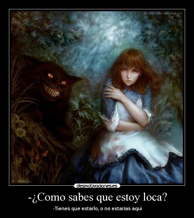 -¿Como sabes que estoy loca? - -Tienes que estarlo, o no estarías aqui