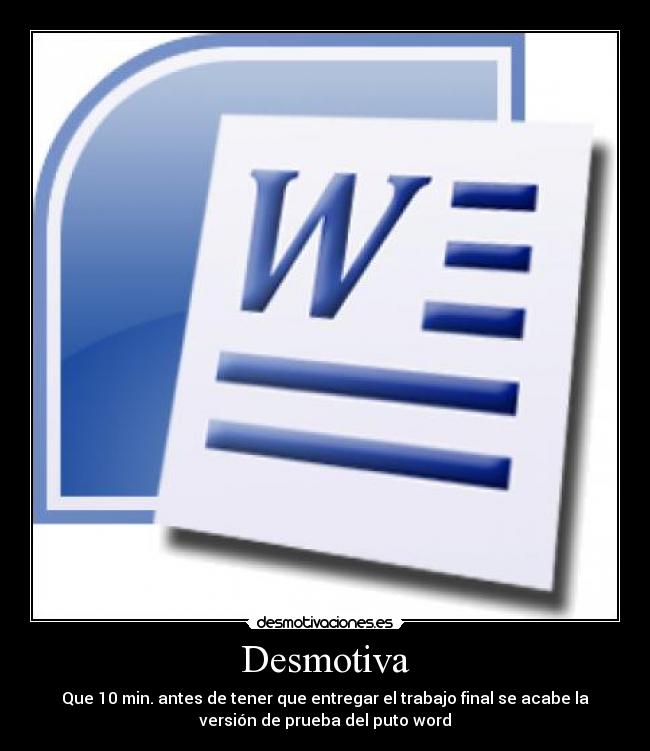 Desmotiva - Que 10 min. antes de tener que entregar el trabajo final se acabe la
versión de prueba del puto word