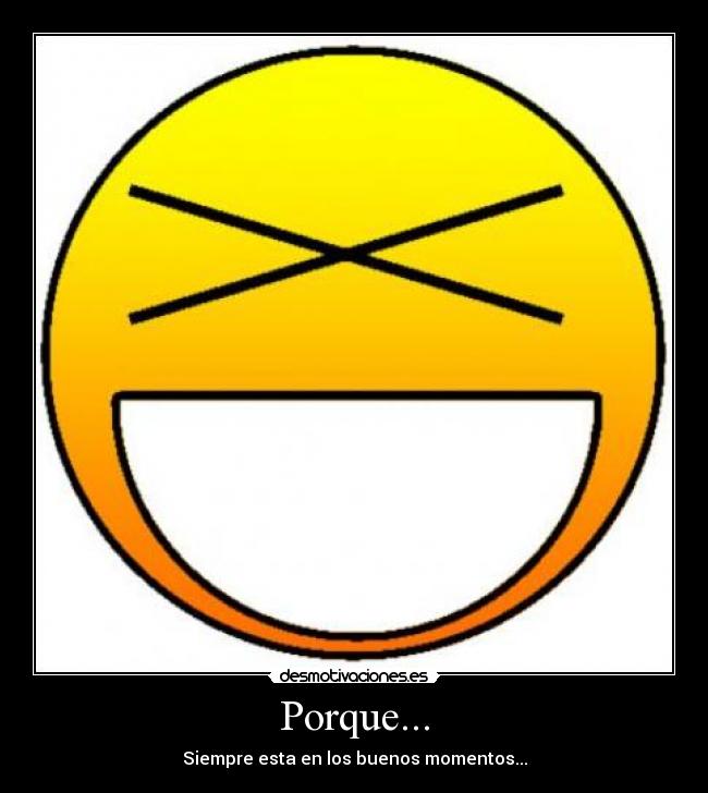 Porque... - Siempre esta en los buenos momentos...
