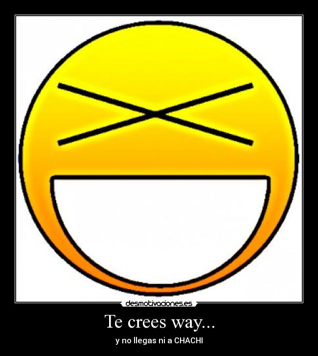 Te crees way... -