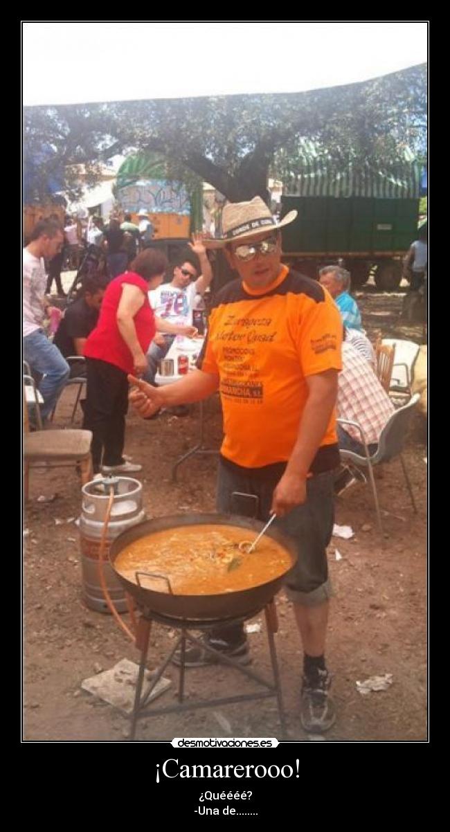 ¡Camarerooo! - ¿Quéééé?
-Una de........