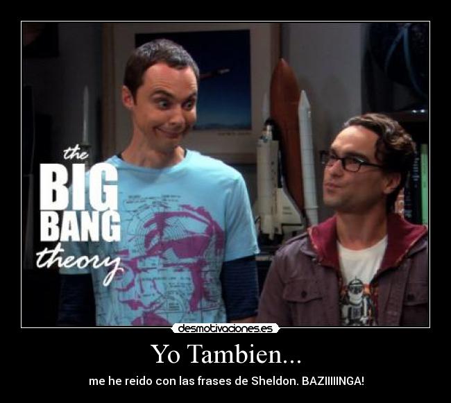 Yo Tambien... - me he reido con las frases de Sheldon. BAZIIIIINGA!