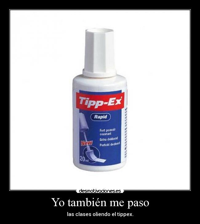 Yo también me paso - las clases oliendo el tippex.