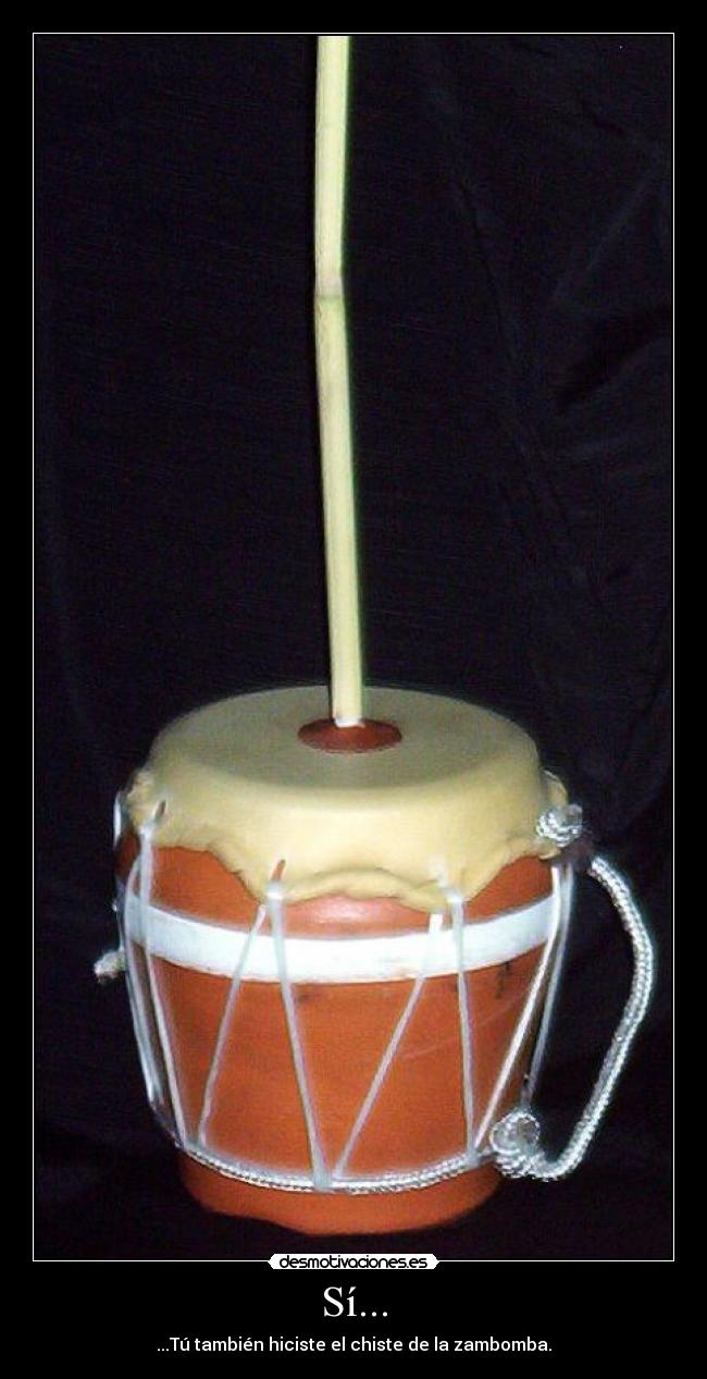 Sí... - ...Tú también hiciste el chiste de la zambomba.