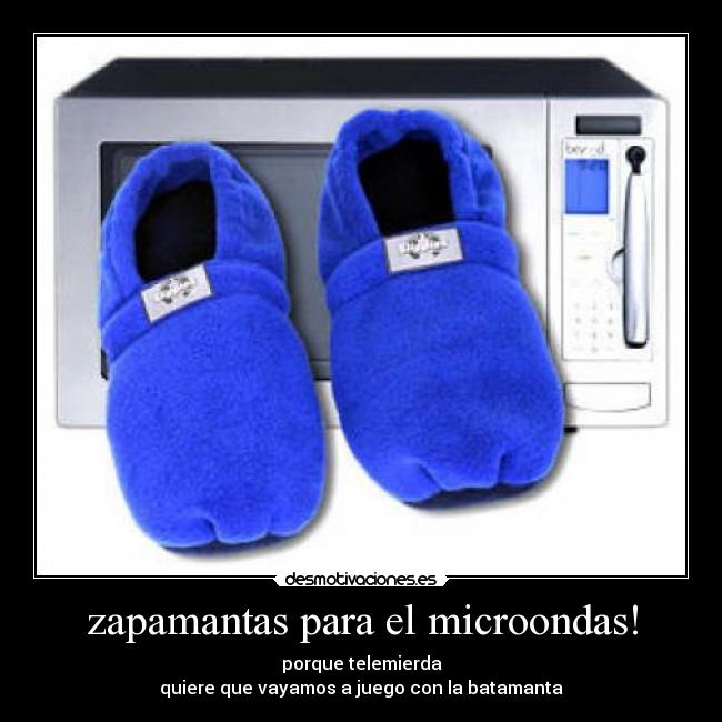 zapamantas para el microondas! - porque telemierda
quiere que vayamos a juego con la batamanta