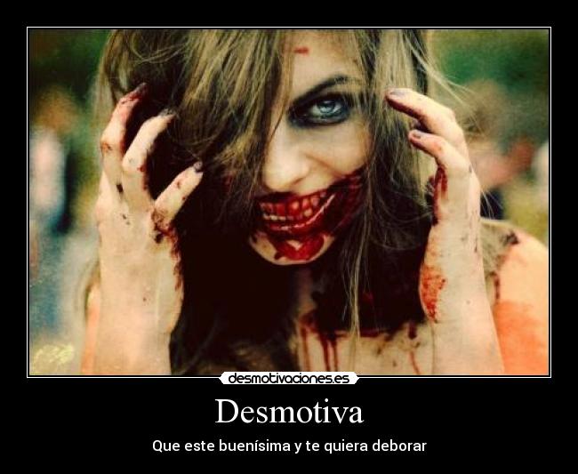 Desmotiva - Que este buenísima y te quiera deborar