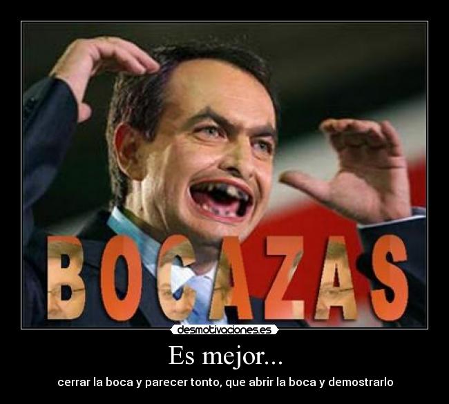 Es mejor... - cerrar la boca y parecer tonto, que abrir la boca y demostrarlo