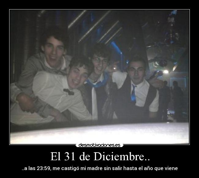 El 31 de Diciembre.. - ..a las 23:59, me castigó mi madre sin salir hasta el año que viene