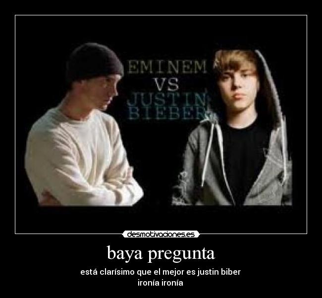 baya pregunta - está clarísimo que el mejor es justin biber
ironía ironía