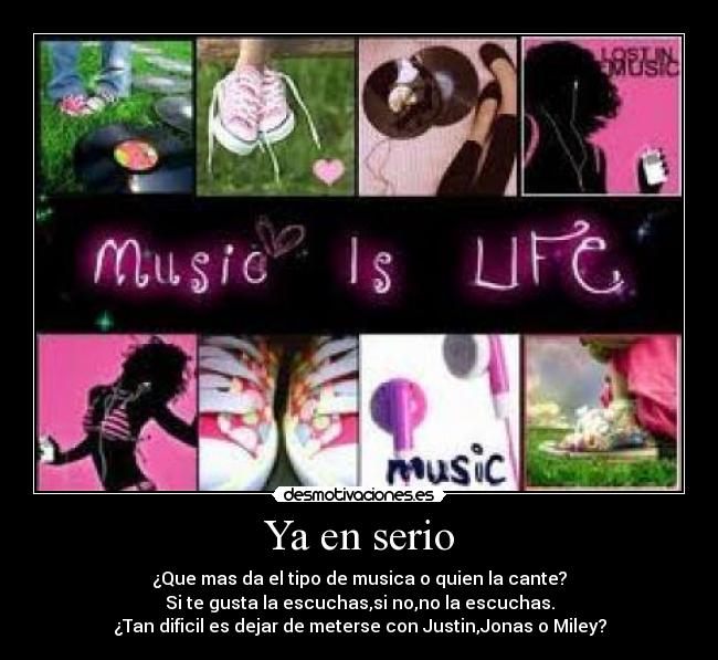 Ya en serio - ¿Que mas da el tipo de musica o quien la cante?
Si te gusta la escuchas,si no,no la escuchas.
¿Tan dificil es dejar de meterse con Justin,Jonas o Miley?