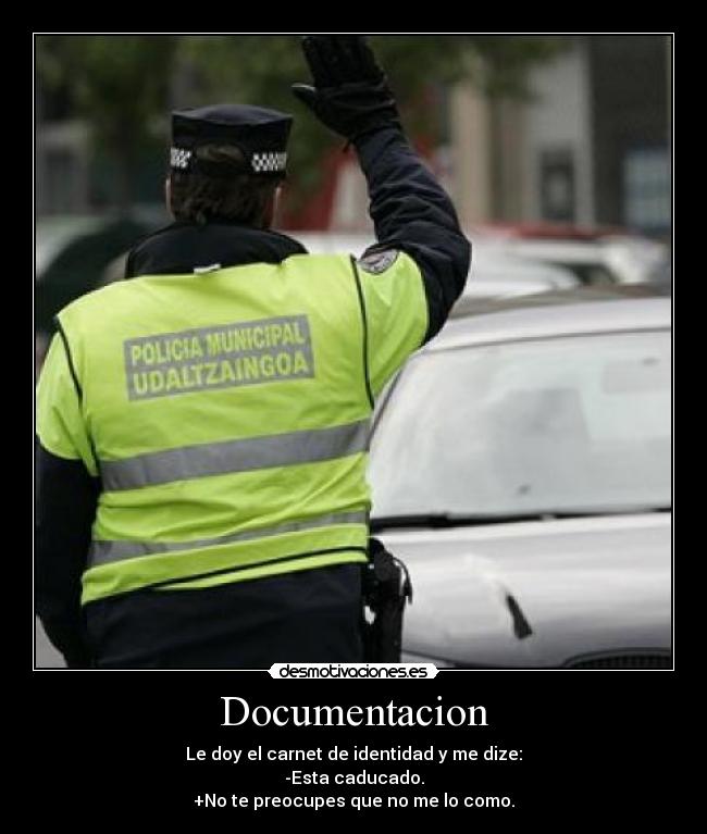 Documentacion - Le doy el carnet de identidad y me dize:
-Esta caducado.
+No te preocupes que no me lo como.