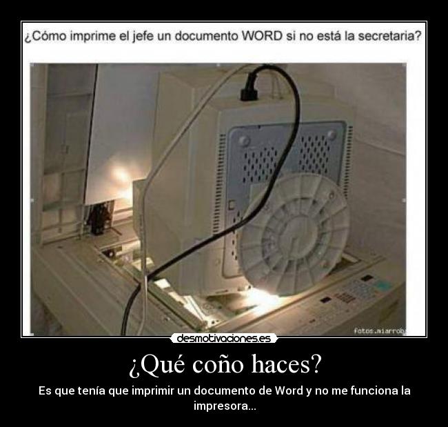 ¿Qué coño haces? - Es que tenía que imprimir un documento de Word y no me funciona la impresora...