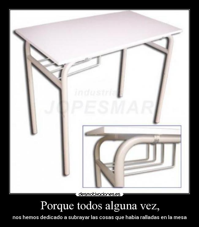 Porque todos alguna vez, - nos hemos dedicado a subrayar las cosas que habia ralladas en la mesa