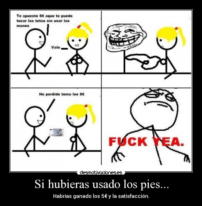 Si hubieras usado los pies... -