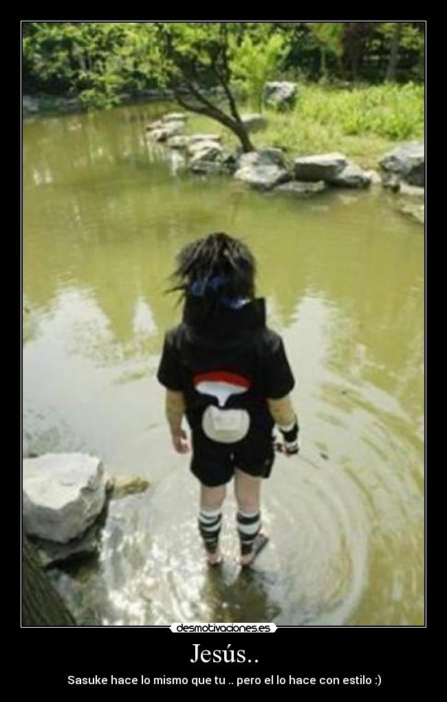 Jesús.. - Sasuke hace lo mismo que tu .. pero el lo hace con estilo :)