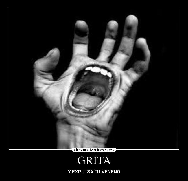 GRITA - Y EXPULSA TU VENENO