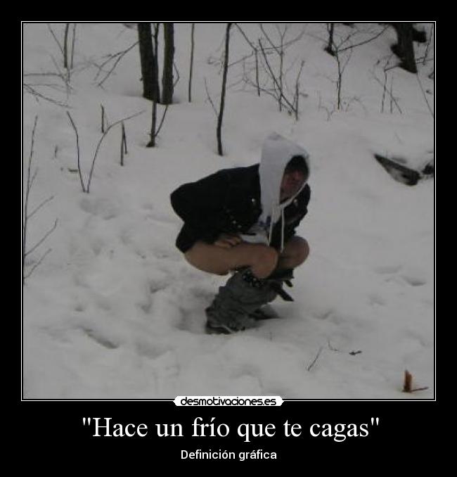 Hace un frío que te cagas -