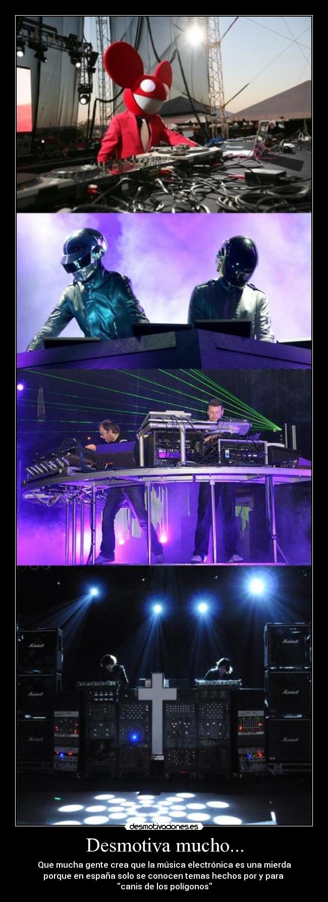 Desmotiva mucho... - Que mucha gente crea que la música electrónica es una mierda
porque en españa solo se conocen temas hechos por y para
canis de los polígonos
