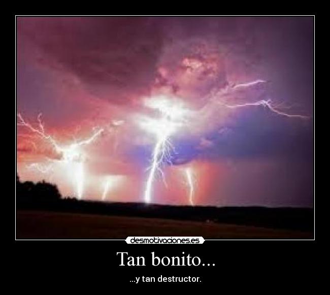 Tan bonito... - ...y tan destructor.