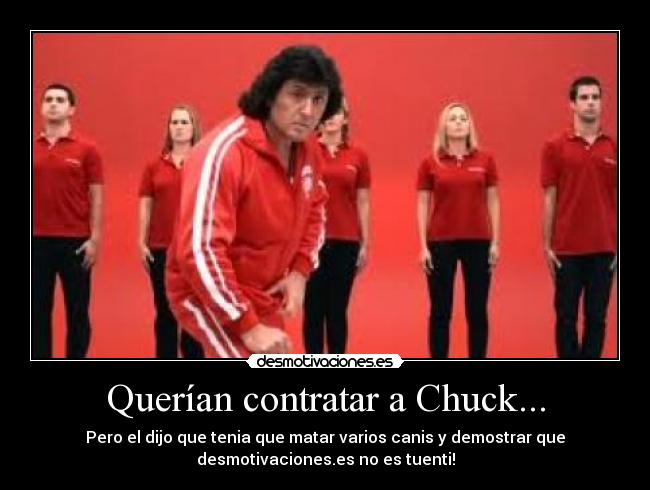 Querían contratar a Chuck... - Pero el dijo que tenia que matar varios canis y demostrar que
desmotivaciones.es no es tuenti!